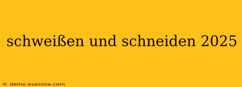 schweißen und schneiden 2025