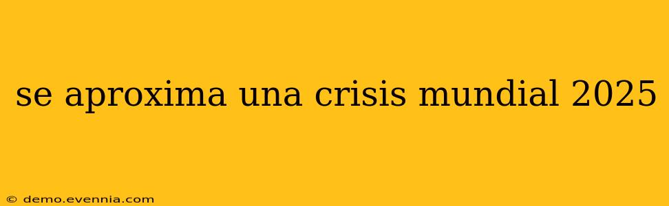 se aproxima una crisis mundial 2025