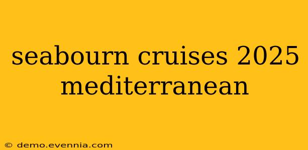 seabourn cruises 2025 mediterranean