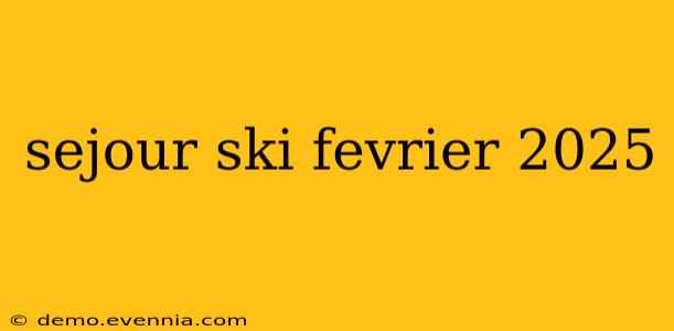 sejour ski fevrier 2025