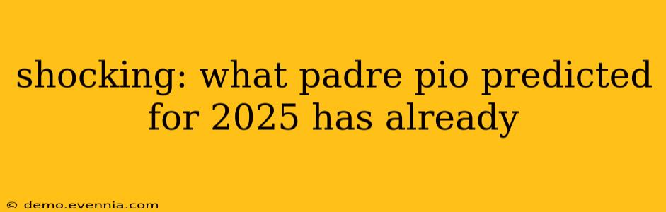 shocking: what padre pio predicted for 2025 has already