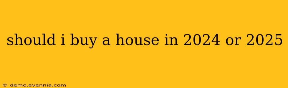 should i buy a house in 2024 or 2025