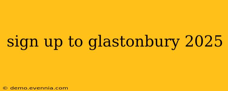 sign up to glastonbury 2025