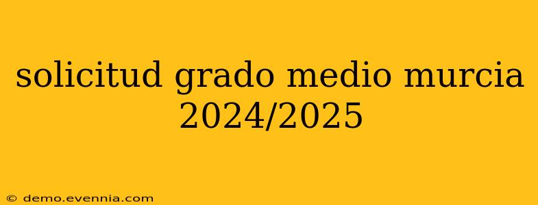 solicitud grado medio murcia 2024/2025