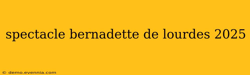 spectacle bernadette de lourdes 2025