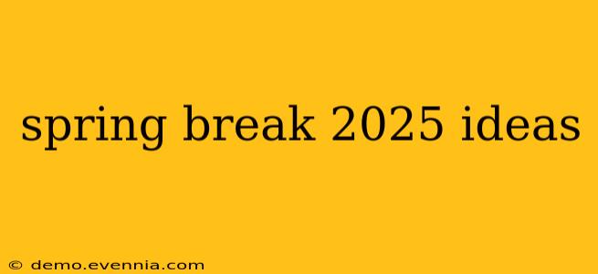 spring break 2025 ideas