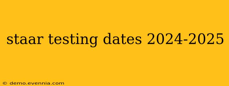 staar testing dates 2024-2025