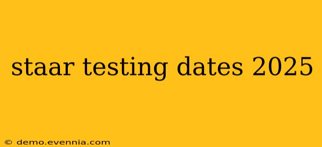 staar testing dates 2025