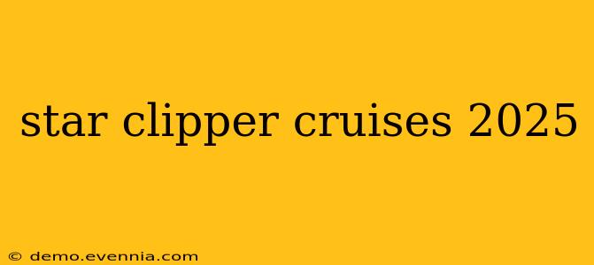 star clipper cruises 2025