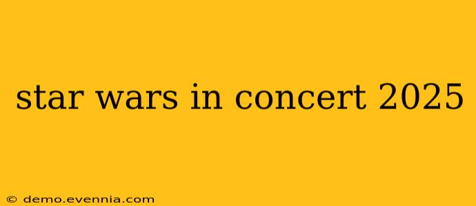 star wars in concert 2025