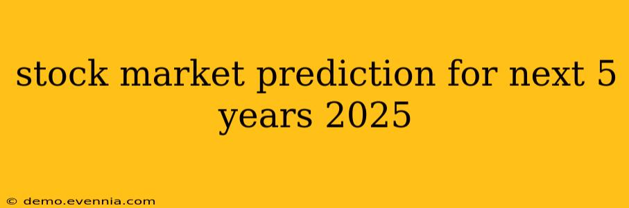 stock market prediction for next 5 years 2025