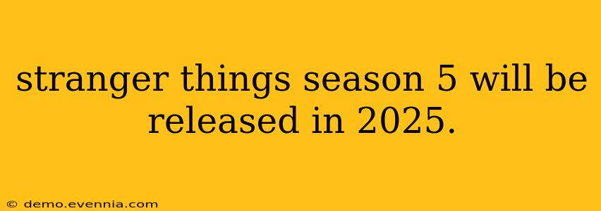 stranger things season 5 will be released in 2025.