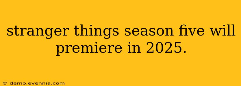 stranger things season five will premiere in 2025.