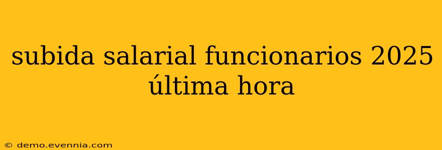 subida salarial funcionarios 2025 última hora