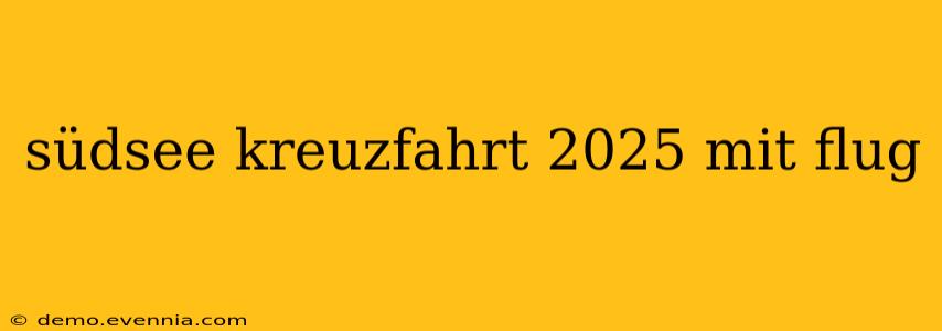 südsee kreuzfahrt 2025 mit flug