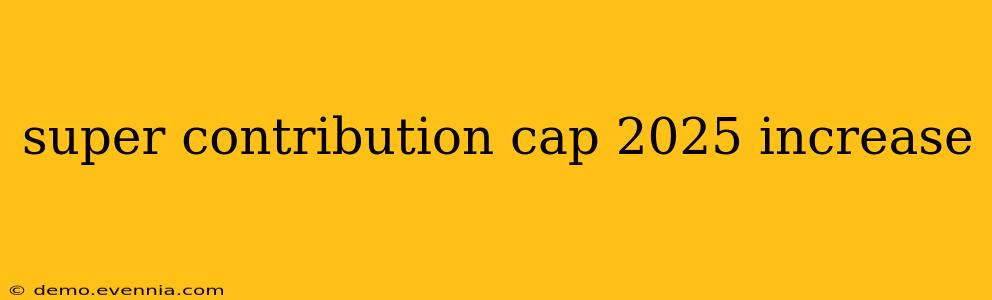 super contribution cap 2025 increase