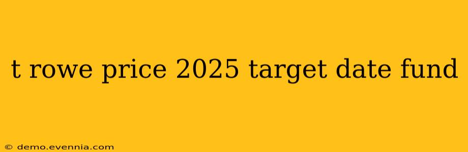 t rowe price 2025 target date fund