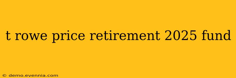 t rowe price retirement 2025 fund