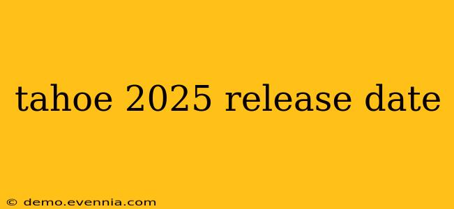 tahoe 2025 release date