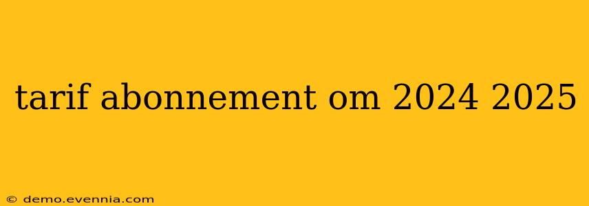 tarif abonnement om 2024 2025