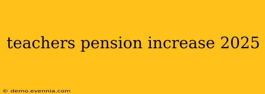 teachers pension increase 2025