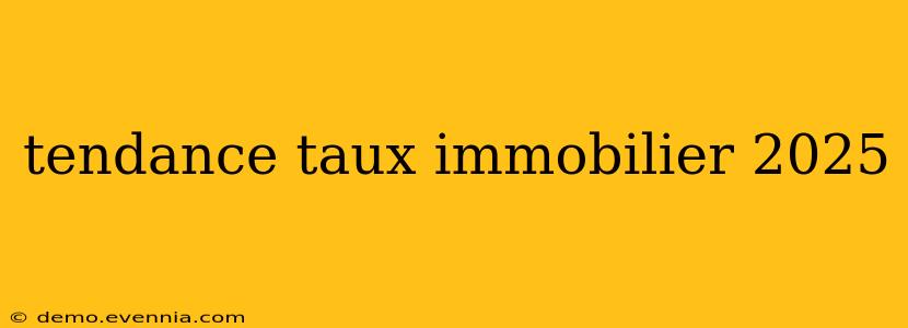 tendance taux immobilier 2025