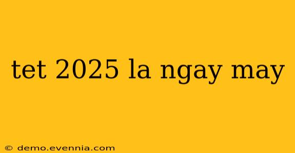 tet 2025 la ngay may