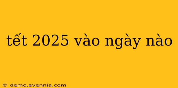 tết 2025 vào ngày nào