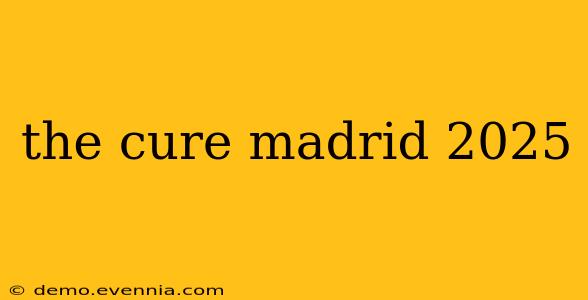 the cure madrid 2025