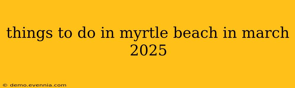 things to do in myrtle beach in march 2025