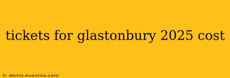 tickets for glastonbury 2025 cost