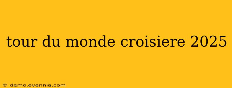 tour du monde croisiere 2025