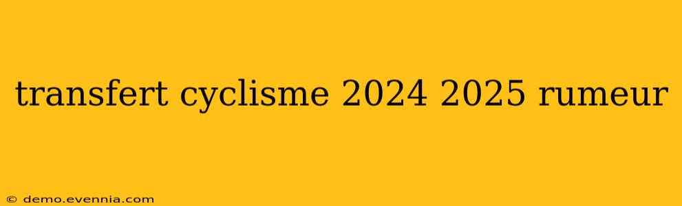 transfert cyclisme 2024 2025 rumeur