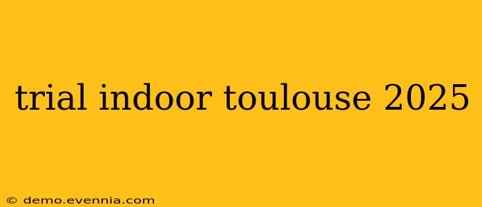 trial indoor toulouse 2025