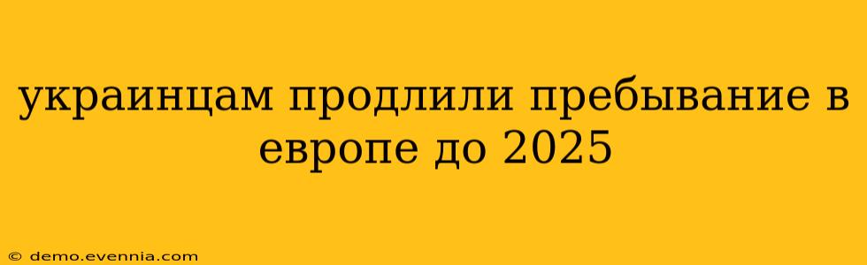 украинцам продлили пребывание в европе до 2025