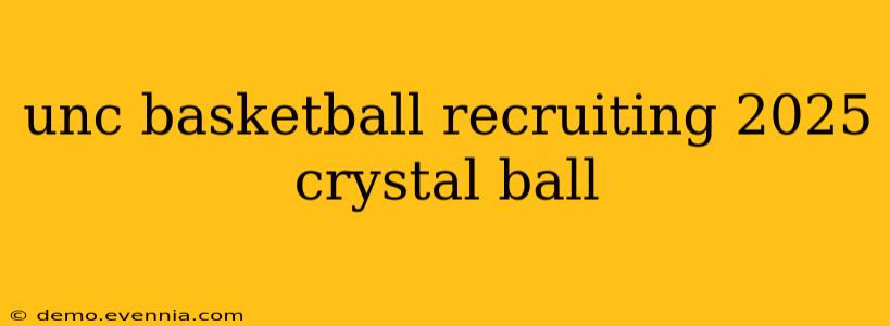 unc basketball recruiting 2025 crystal ball