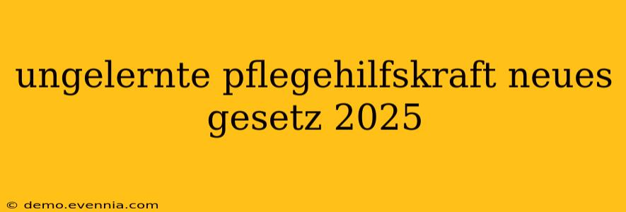 ungelernte pflegehilfskraft neues gesetz 2025