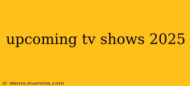 upcoming tv shows 2025