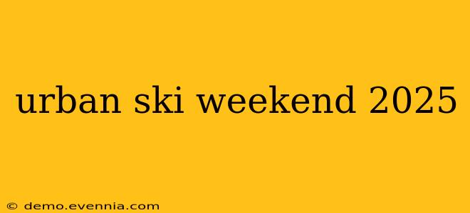 urban ski weekend 2025