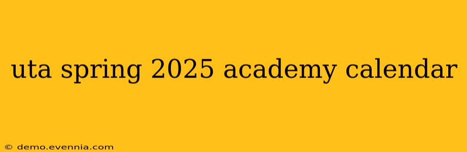 uta spring 2025 academy calendar