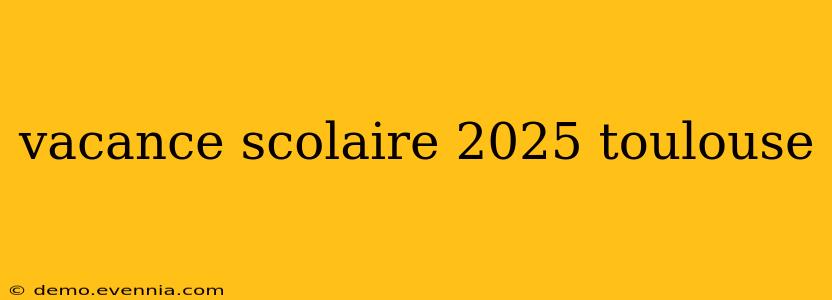 vacance scolaire 2025 toulouse