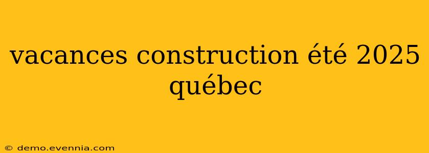 vacances construction été 2025 québec