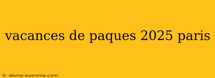 vacances de paques 2025 paris