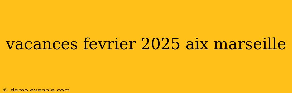 vacances fevrier 2025 aix marseille