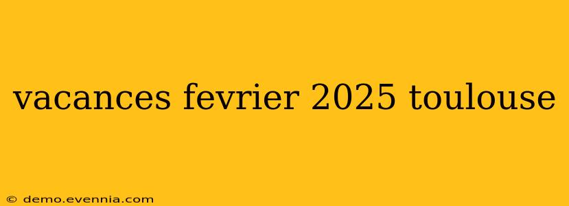 vacances fevrier 2025 toulouse