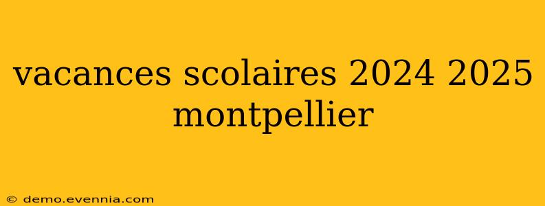 vacances scolaires 2024 2025 montpellier