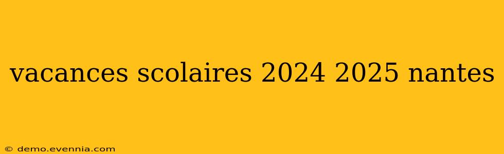 vacances scolaires 2024 2025 nantes