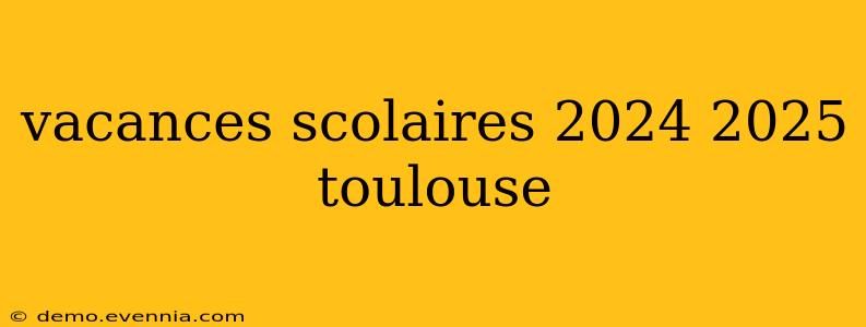 vacances scolaires 2024 2025 toulouse