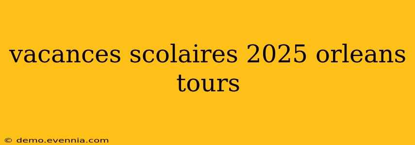 vacances scolaires 2025 orleans tours