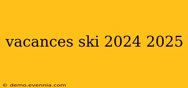 vacances ski 2024 2025